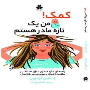کمک! من یک تازه مادر هستم.( راهنمای تازه مادران برای تسلط بر مراقبت از نوزاد و بهبودی پس از زایمان)